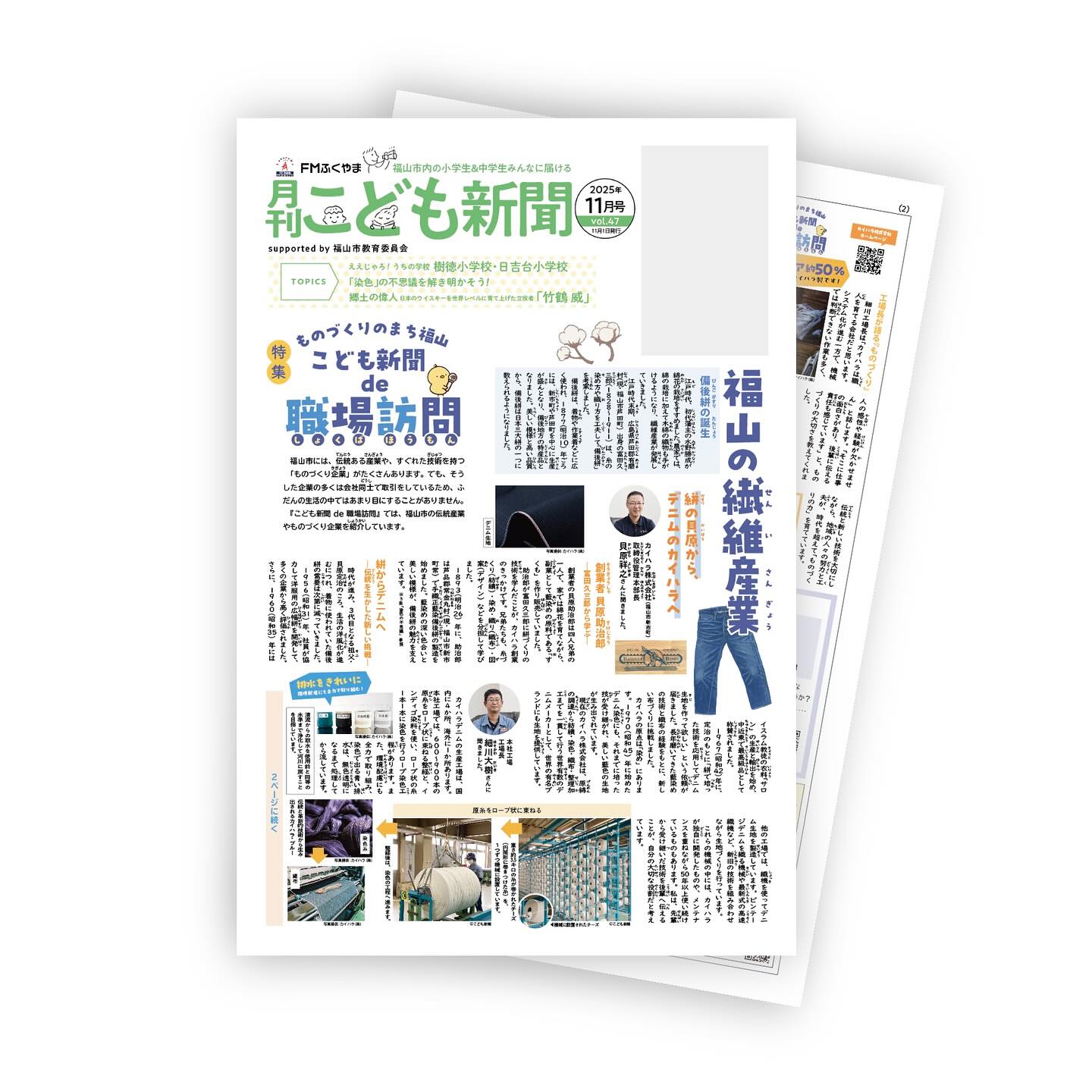 月刊こども新聞発行
11月号の月刊こども新聞発行されています。 特集は「福山の繊維産業」 備後絣から始まりデニムへ
福山には伝統ある産業や、すぐれた技術をもつ「ものづくり企業」がたくさんありますが、そうした企業の多くは会社同士で取引をしているため、ふだんの生活の中ではあまり目にすることがありません。
福山市の伝統産業やものづくり企業を紹介している 1ページの特集「こども新聞de職場訪問」です。
ただいま、次号12月号を絶賛制作中!
企画立案・取材から始まり、編集制作チームで紙面つくりが進行中です!
次号の特集も ええっと驚く「ものづくり」の紹介です。
2025年12月号は12月1日発行
どうぞお楽しみに待っててくださいね。
#FM福山月刊こども新聞
#月刊こども新聞
#月刊こども新聞福山
#福山市の小中学校へ届ける
#44000部発行
#備後おもしろ企画部