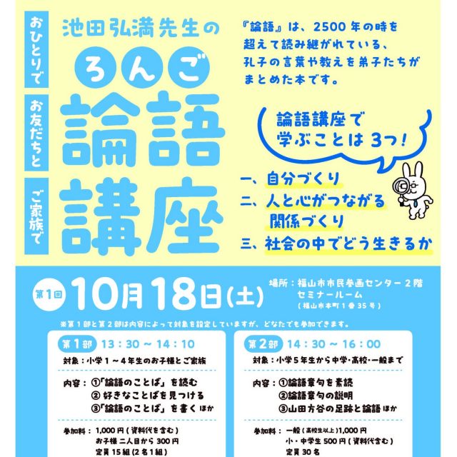 【論語講座の参加者募集中】

FMふくやま月刊こども新聞でおなじみの『池田先生の論語講座』がリアル対面講座として開催します。

2025年10月18日(土曜日)
第1部　13:30～14:10
第2部　14:30～16:00

場所：福山市市民参画センター2階セミナールーム

対象年齢を設定していますが、第１部、第2部とも、どなたでも参加頂けます。また、両方参加される方もいらっしゃいます。

論語入門講座として、どうぞご参加ください。もしかすると、『論語』があなたの精神的な支柱になるかもです。

申し込み・お問合せは【公式ライン】でお願いします。(写真２枚目のQRコードがあります)
https://lin.ee/wuxUmTzH

#論語講座 #論語普及会 #福山市 #fmふくやま月刊こども新聞 #池田先生 #論語のことば #論語章句#山田方谷